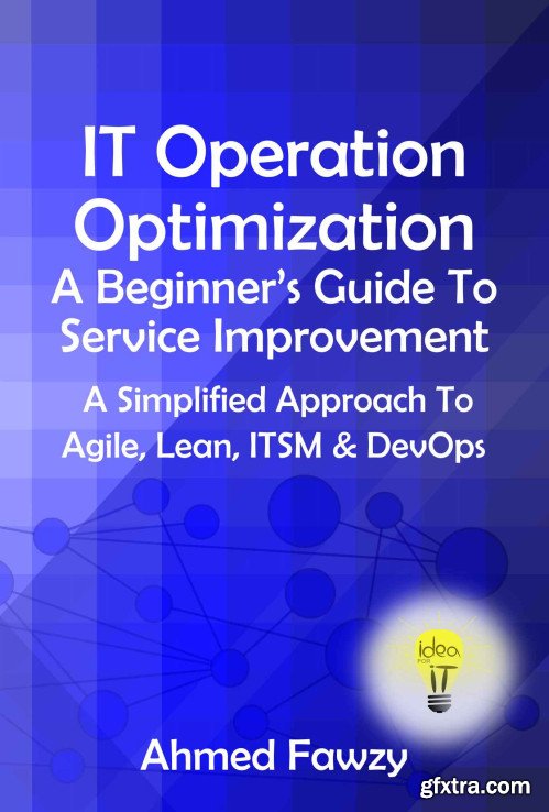 IT Operation Optimization - A Beginners Guide To Service Improvement: A Simplified Approach To Agile, Lean, ITSM & DevOps