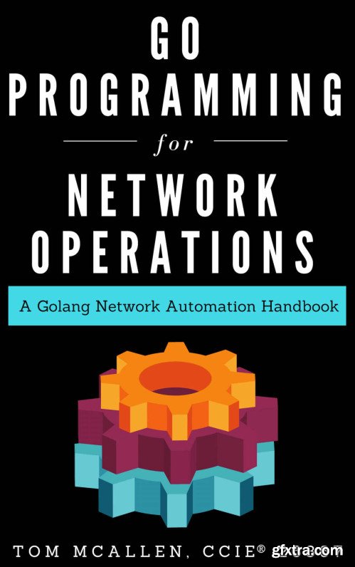 Go Programming for Network Operations: A Golang Network Automation Handbook