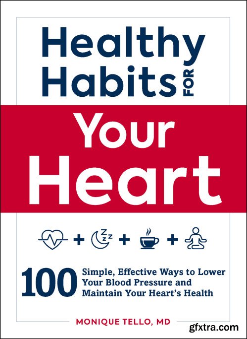 Healthy Habits for Your Heart: 100 Simple, Effective Ways to Lower Your Blood Pressure and Maintain Your Heart\'s Health