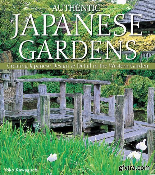 Authentic Japanese Gardens: Creating Japanese Design and Detail in the Western Garden