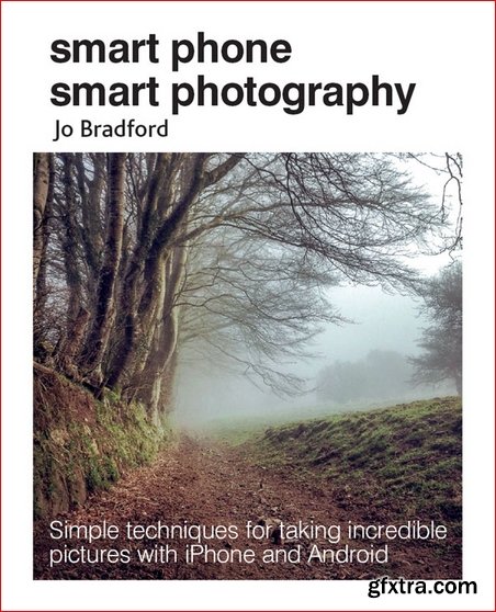 Smart Phone Smart Photography: Simple techniques for taking incredible pictures with iPhone and Android