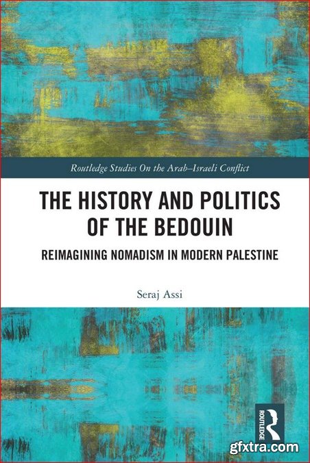 The History and Politics of the Bedouin: Reimagining Nomadism in Modern Palestine