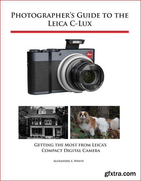 Photographer\'s Guide to the Leica C-Lux: Getting the Most from Leica\'s Compact Digital Camera