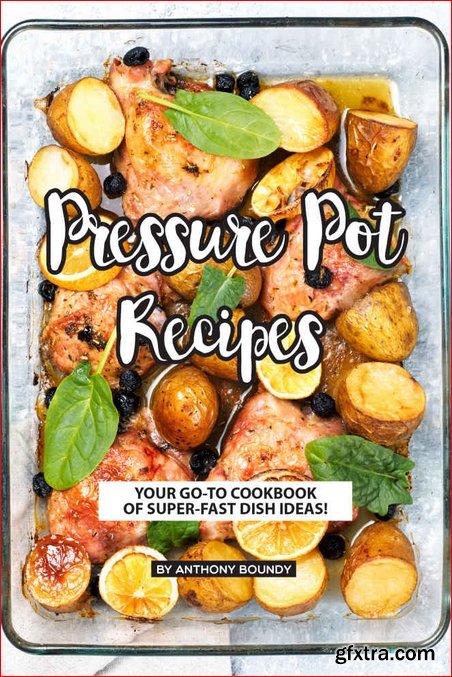 Pressure Pot Recipes: Your GO-TO Cookbook of Super-Fast Dish Ideas!