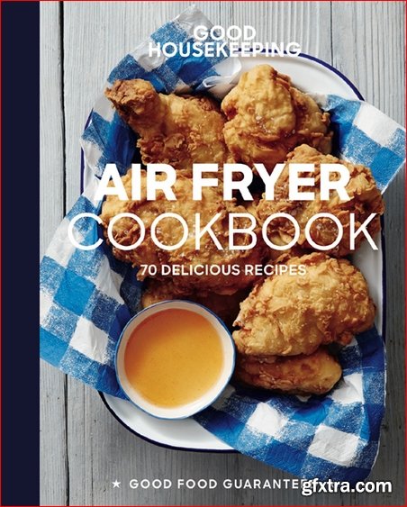 Good Housekeeping Air Fryer Cookbook: 70 Delicious Recipes