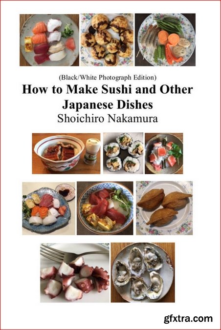 How to make Sushi and Other Japanese Dishes: Black/White Photographs Edition