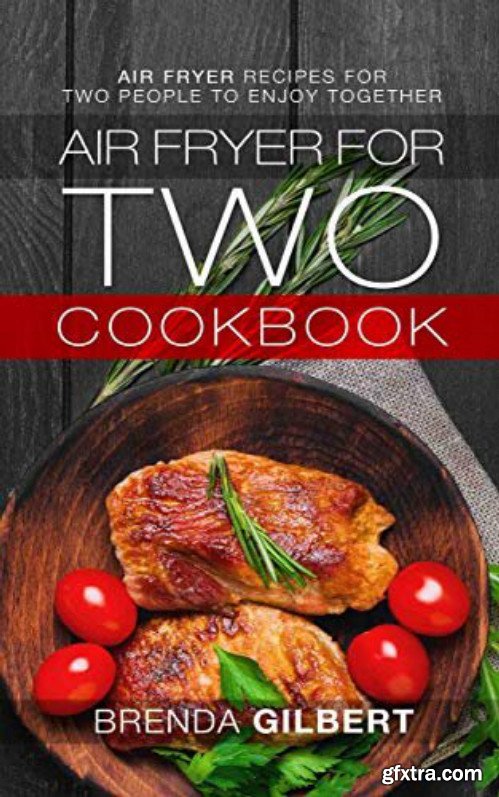 Air Fryer for Two Cookbook: Air Fryer Recipes for Two People to Enjoy Together