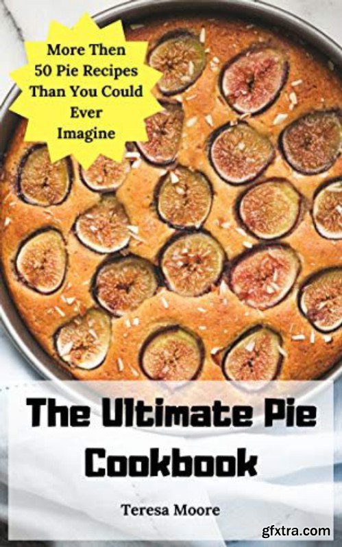 The Ultimate Pie Cookbook: More Then 50 Pie Recipes Than You Could Ever Imagine