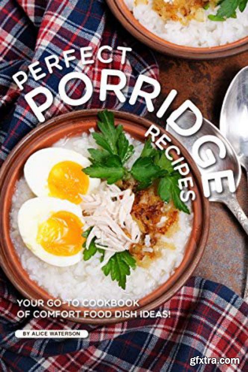 Perfect Porridge Recipes: Your GO-TO Cookbook of Comfort Food Dish Ideas!