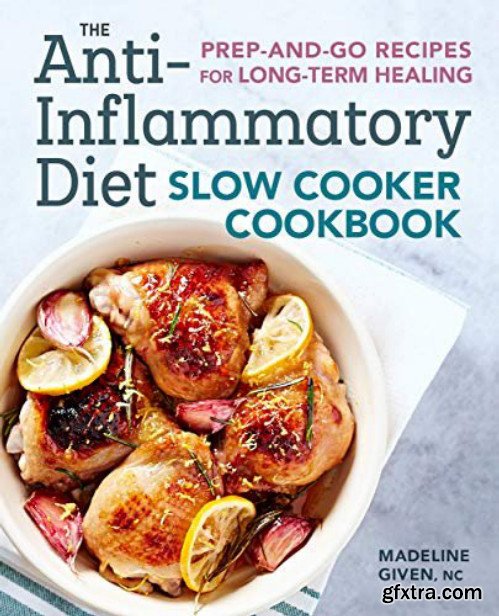 The Anti-Inflammatory Diet Slow Cooker Cookbook: Prep-and-Go Recipes for Long-Term Healing