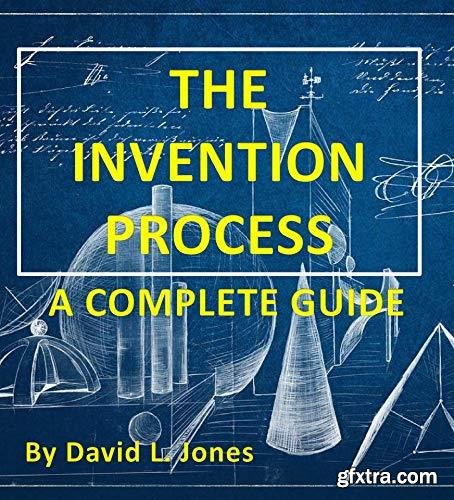 The Invention Process: A Complete Guide (You can Invent Book 1)