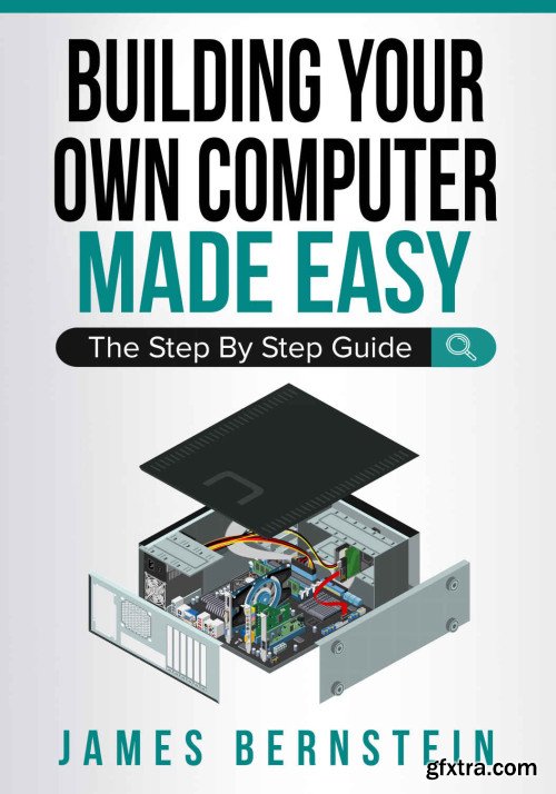 Building Your Own Computer Made Easy: The Step By Step Guide