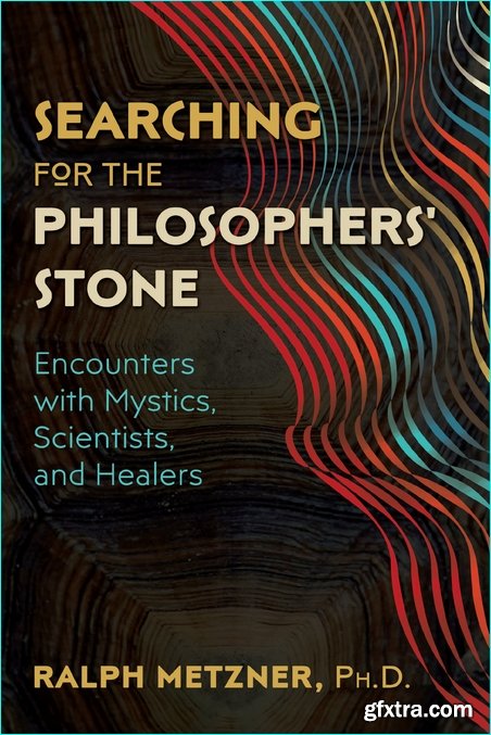 Searching for the Philosophers’ Stone: Encounters with Mystics, Scientists, and Healers