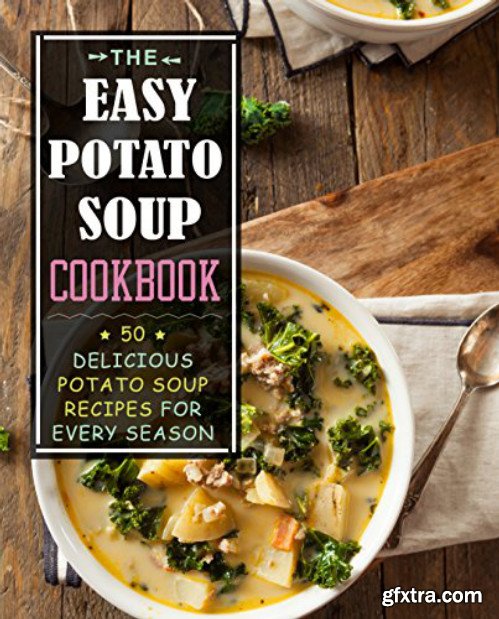 The Easy Potato Soup Cookbook: 50 Delicious Potato Soup Recipes for Every Season (2nd Edition)