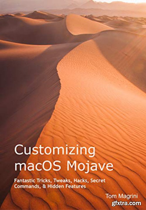 Customizing macOS Mojave: Fantastic Tricks, Tweaks, Hacks, Secret Commands, & Hidden Features