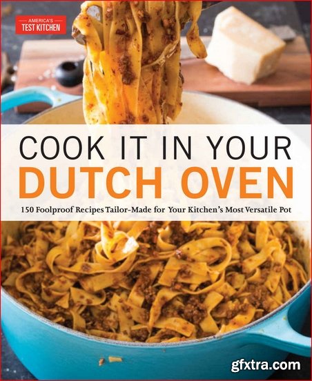 Cook It in Your Dutch Oven: 150 Foolproof Recipes Tailor-Made for Your Kitchen\'s Most Versatile Pot