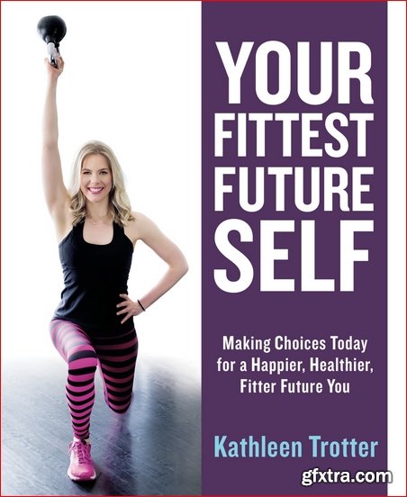 Your Fittest Future Self: Making Choices Today for a Happier, Healthier, Fitter Future You