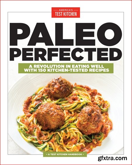 Paleo Perfected: A Revolution in Eating Well with 150 Kitchen-Tested Recipes