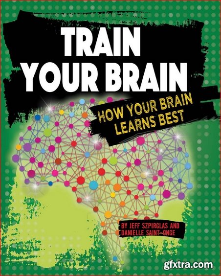 Train Your Brain: How Your Brain Learns Best (Exploring the Brain)