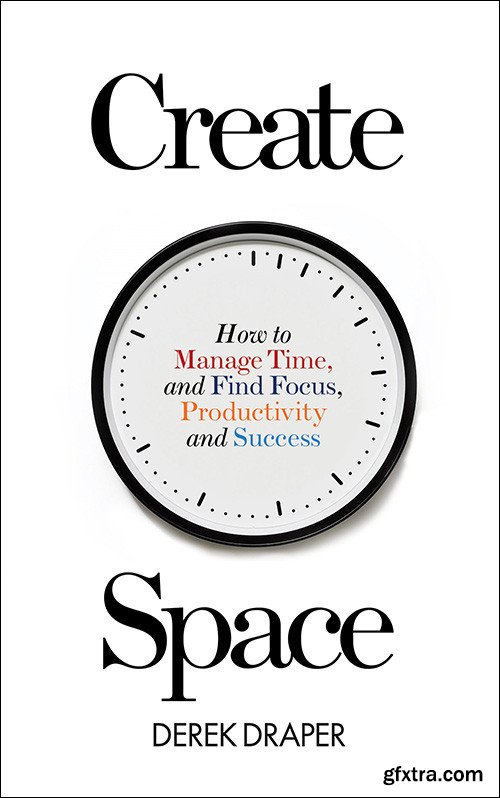 Create Space: How to Manage Time, and Find Focus, Productivity and Success