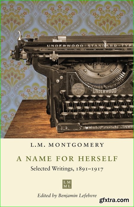 A Name for Herself: Selected Writings, 1891-1917 (The L.M. Montgomery Library)