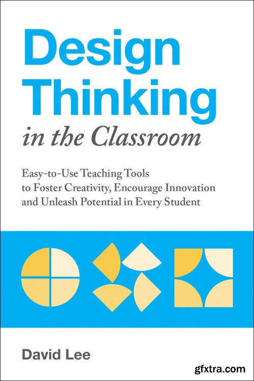 Design Thinking in the Classroom: Easy-to-Use Teaching Tools to Foster Creativity, Encourage Innovation...