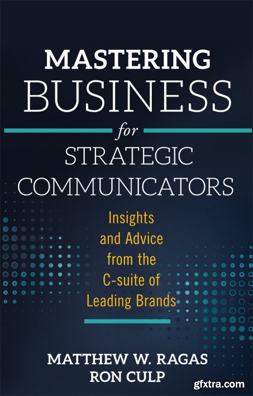 Mastering Business for Strategic Communicators: Insights and Advice from the C-suite of Leading Brands
