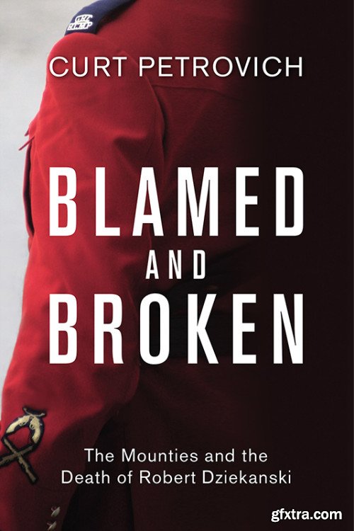 Blamed and Broken: The Mounties and the Death of Robert Dziekanski