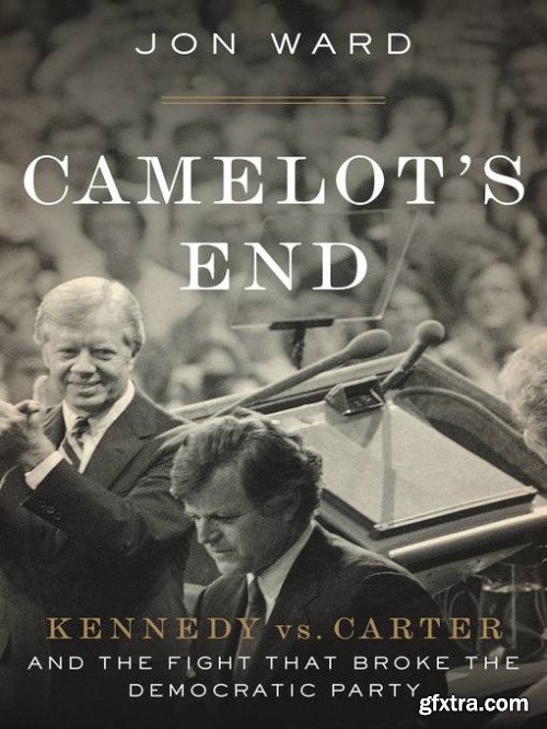 Camelot\'s End: Kennedy vs. Carter and the Fight that Broke the Democratic Party