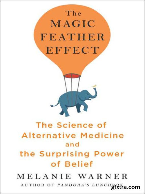 The Magic Feather Effect: The Science of Alternative Medicine and the Surprising Power of Belief