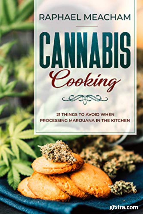 Cannabis Cooking: 21 Things to Avoid When Processing Marijuana in the Kitchen (Essential DIY Marijuana Guide)