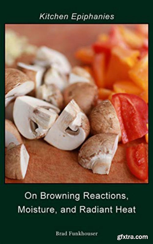 On Browning Reactions, Moisture, and Radiant Heat (Kitchen Epiphanies Book 1)