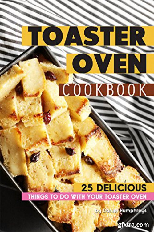 Toaster Oven Cookbook: 25 Delicious Things to do with your Toaster Oven