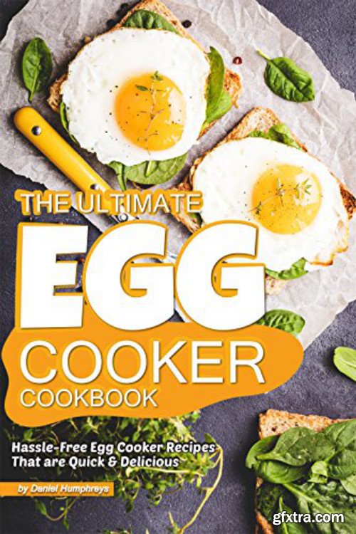 The Ultimate Egg Cooker Cookbook: Hassle-Free Egg Cooker Recipes That are Quick Delicious