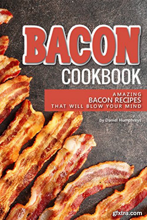 Bacon Cookbook: Amazing Bacon Recipes that Will Blow Your Mind