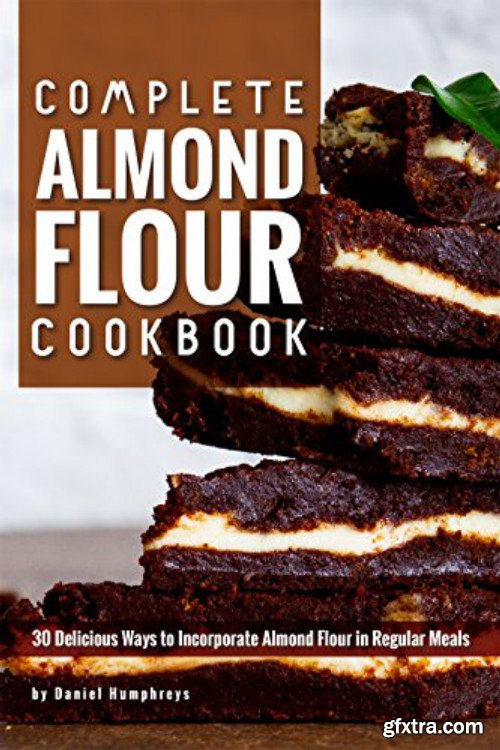 Complete Almond Flour Cookbook: 30 Delicious Ways to Incorporate Almond Flour in Regular Meals