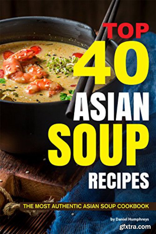 Top 40 Asian Soup Recipes: The Most Authentic Asian Soup Cookbook