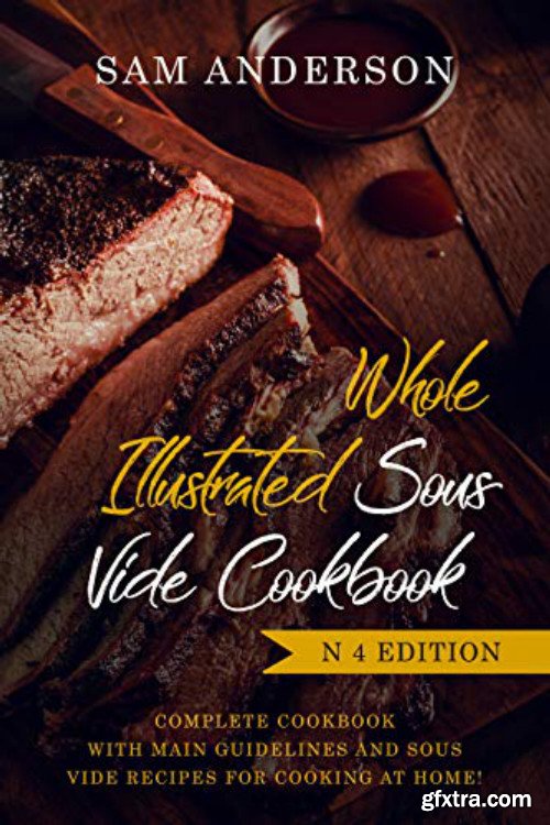 Whole Illustrated Sous Vide Cookbook: Complete Cookbook With Main Guidelines And Sous Vide Recipes For Cooking at Home!