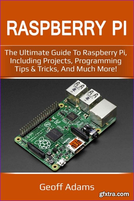 Raspberry Pi: The ultimate guide to raspberry pi, including projects, programming tips & tricks, and much more!