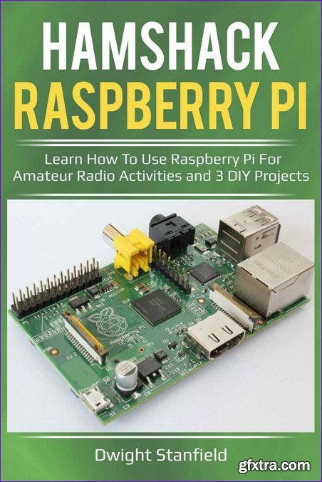 Hamshack Raspberry Pi: Learn How To Use Raspberry Pi For Amateur Radio Activities And 3 DIY Projects