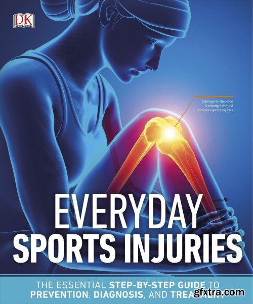 Everyday Sports Injuries: The Essential Step-by-Step Guide to Prevention, Diagnosis, and Treatment