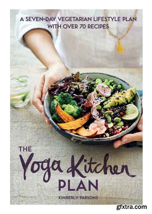 The Yoga Kitchen Plan: A seven-day vegetarian lifestyle plan with over 70 recipes