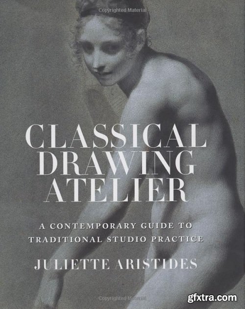 The Classical Drawing Atelier : A Contemporary Guide to Traditional Studio Practice