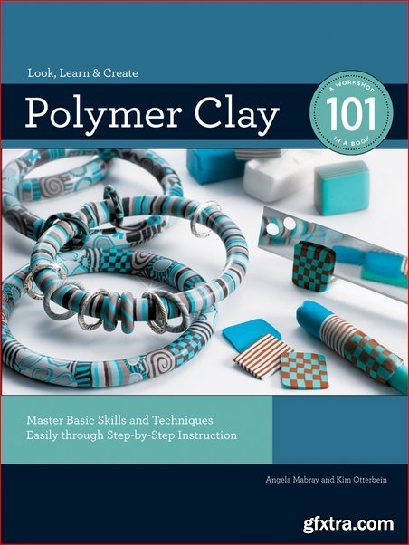 Polymer Clay 101: Master Basic Skills and Techniques Easily through Step-by-Step Instruction (A Workshop in a Book)