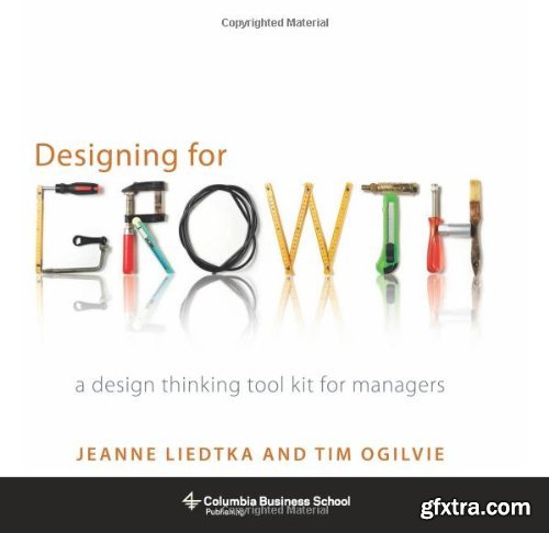 Designing for Growth: A Design Thinking Toolkit for Managers