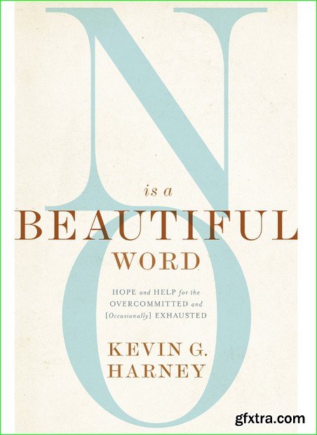 No Is a Beautiful Word: Hope and Help for the Overcommitted and (Occasionally) Exhausted