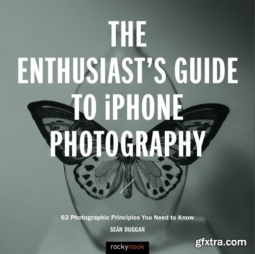 The Enthusiast\'s Guide to iPhone Photography: 63 Photographic Principles You Need to Know