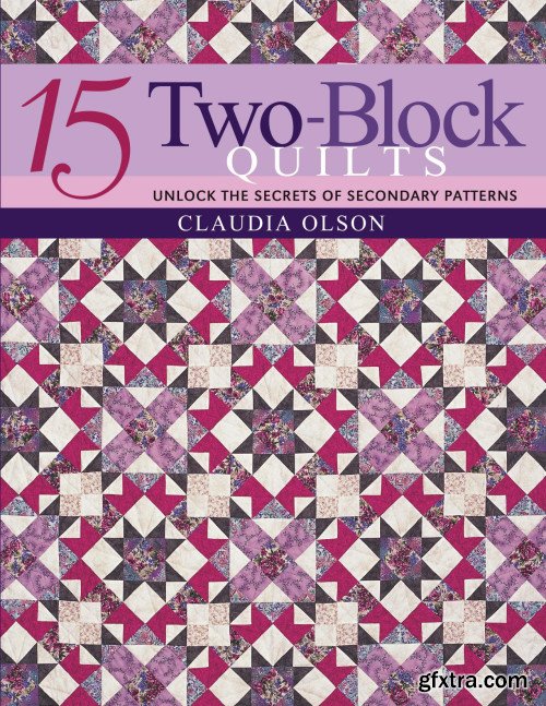 15 Two-Block Quilts: Unlock the Secrets of Secondary Patterns