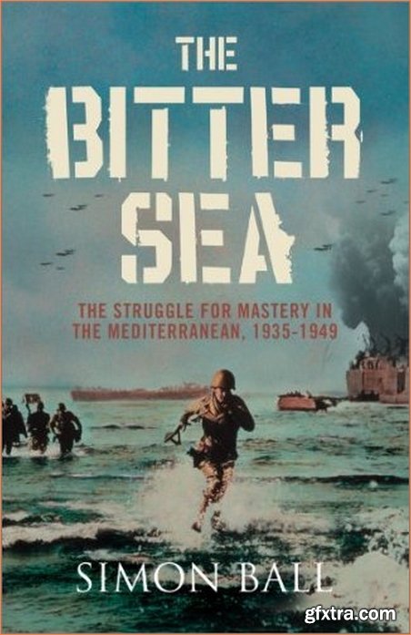 The Bitter Sea: The Struggle for Mastery in the Mediterranean 1935-1949