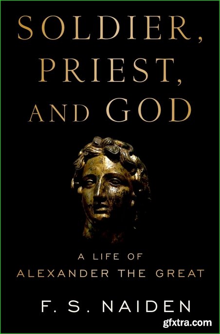 Soldier, Priest, and God: A Life of Alexander the Great